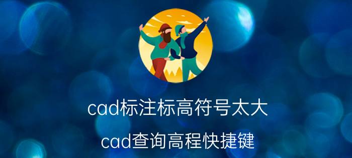 cad标注标高符号太大 cad查询高程快捷键？